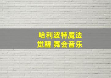 哈利波特魔法觉醒 舞会音乐